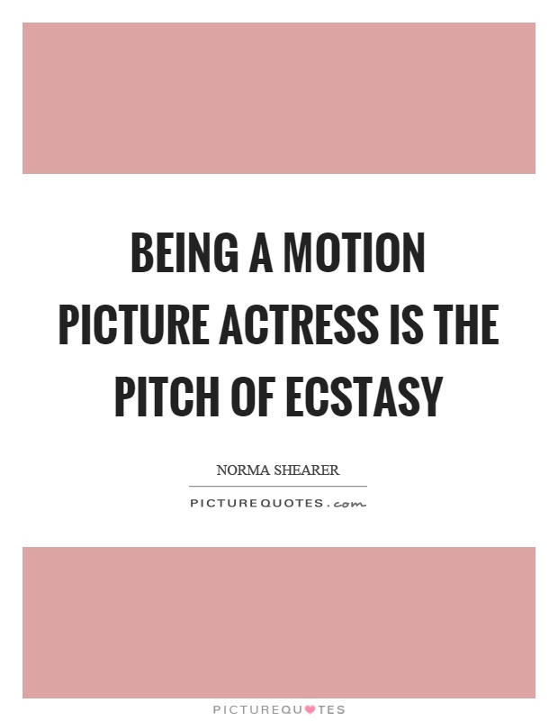 Being a motion picture actress is the pitch of ecstasy Picture Quote #1