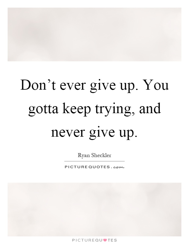 Don't ever give up. You gotta keep trying, and never give up Picture Quote #1