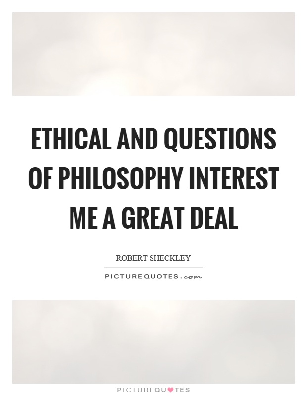 Ethical and questions of philosophy interest me a great deal Picture Quote #1