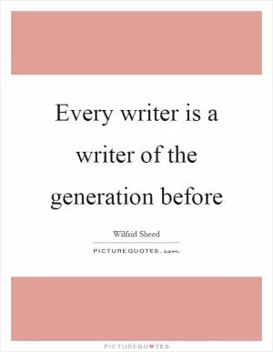 Every writer is a writer of the generation before Picture Quote #1