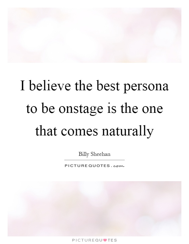 I believe the best persona to be onstage is the one that comes naturally Picture Quote #1