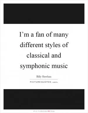 I’m a fan of many different styles of classical and symphonic music Picture Quote #1