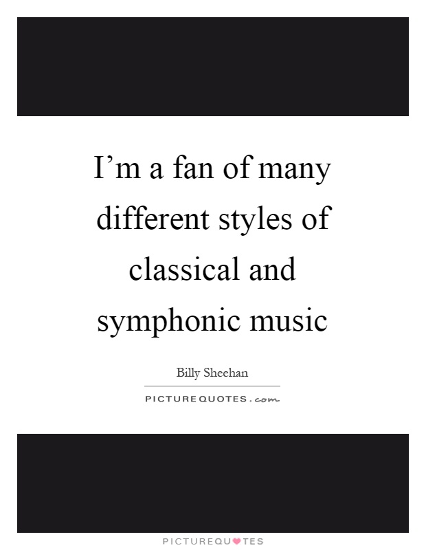 I'm a fan of many different styles of classical and symphonic music Picture Quote #1