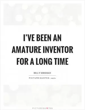 I’ve been an amature inventor for a long time Picture Quote #1