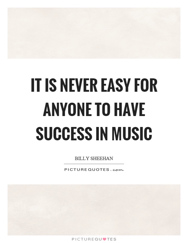 It is never easy for anyone to have success in music Picture Quote #1