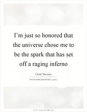 I’m just so honored that the universe chose me to be the spark that has set off a raging inferno Picture Quote #1