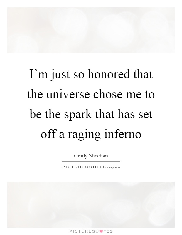I'm just so honored that the universe chose me to be the spark that has set off a raging inferno Picture Quote #1