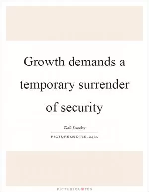 Growth demands a temporary surrender of security Picture Quote #1
