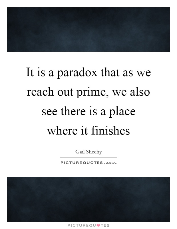 It is a paradox that as we reach out prime, we also see there is a place where it finishes Picture Quote #1