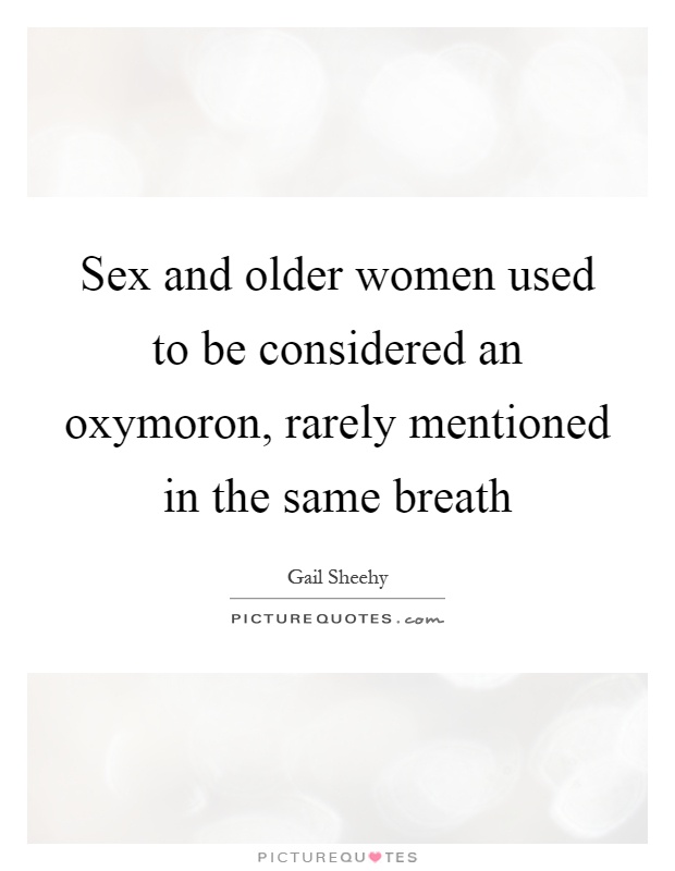 Sex and older women used to be considered an oxymoron, rarely mentioned in the same breath Picture Quote #1