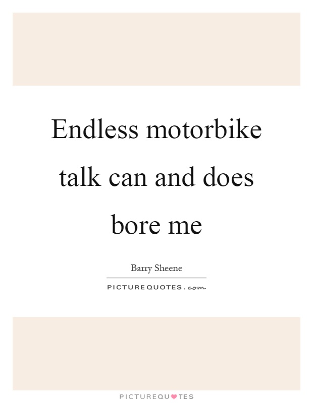 Endless motorbike talk can and does bore me Picture Quote #1