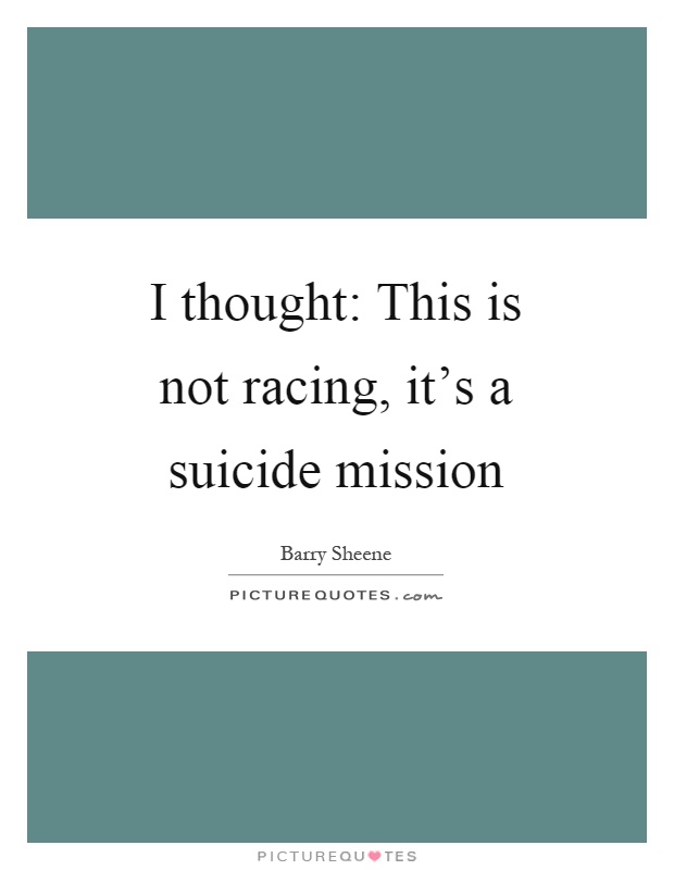 I thought: This is not racing, it's a suicide mission Picture Quote #1