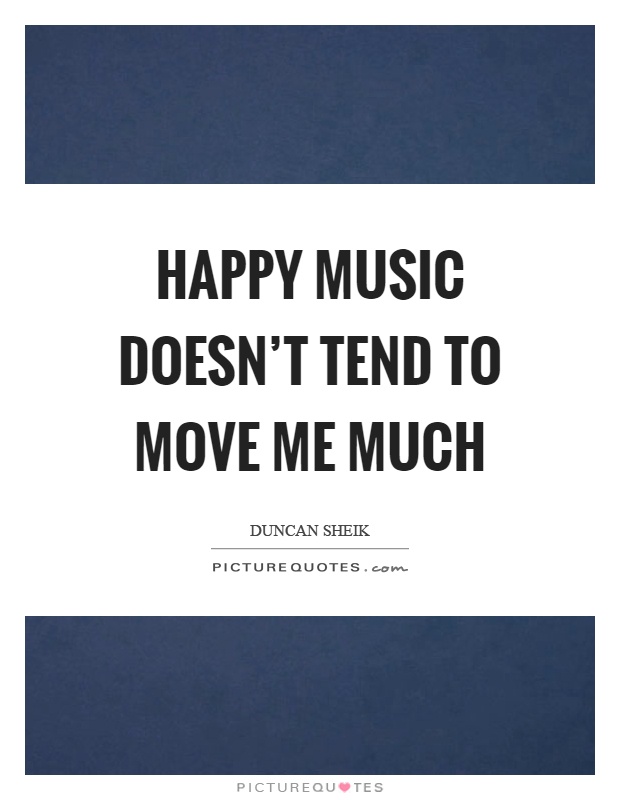 Happy music doesn't tend to move me much Picture Quote #1