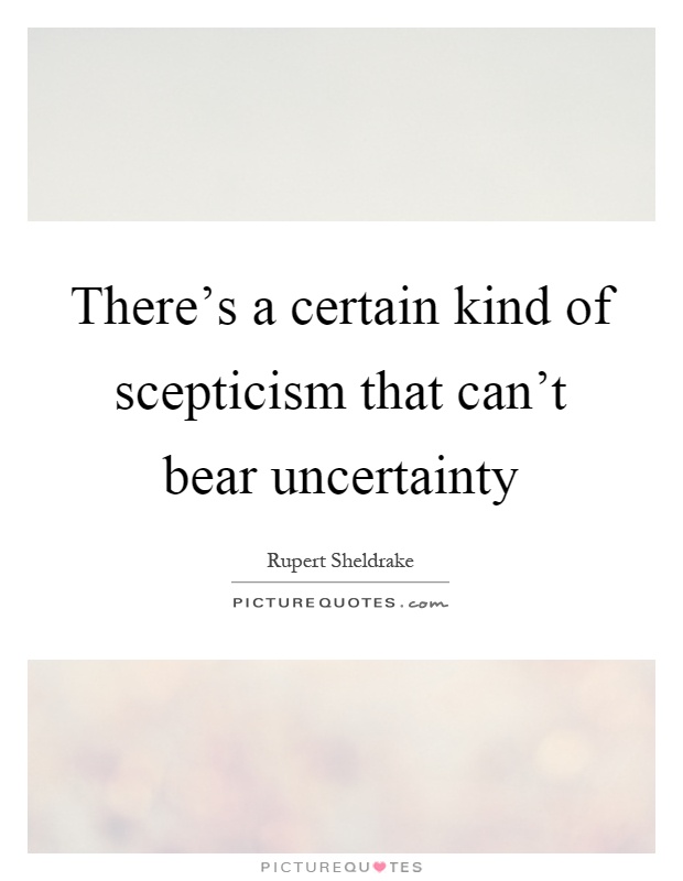 There's a certain kind of scepticism that can't bear uncertainty Picture Quote #1