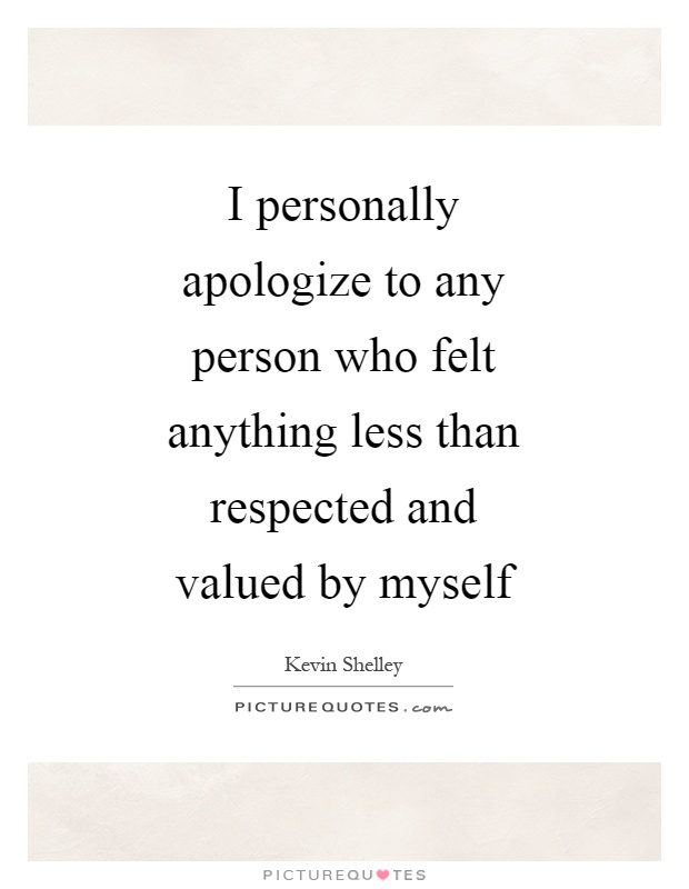 I personally apologize to any person who felt anything less than respected and valued by myself Picture Quote #1