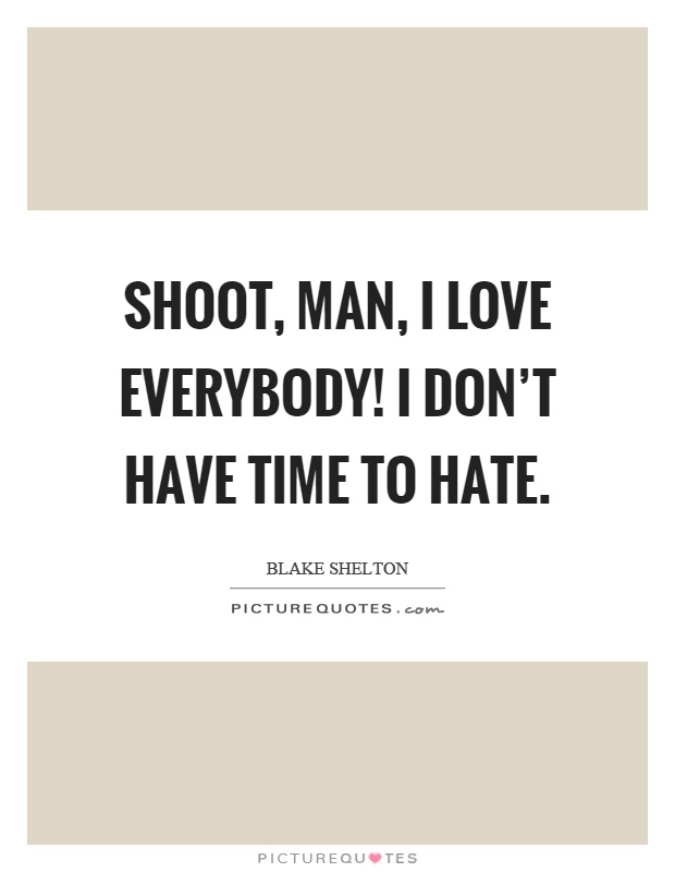 Shoot, man, I love everybody! I don't have time to hate Picture Quote #1