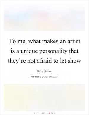 To me, what makes an artist is a unique personality that they’re not afraid to let show Picture Quote #1