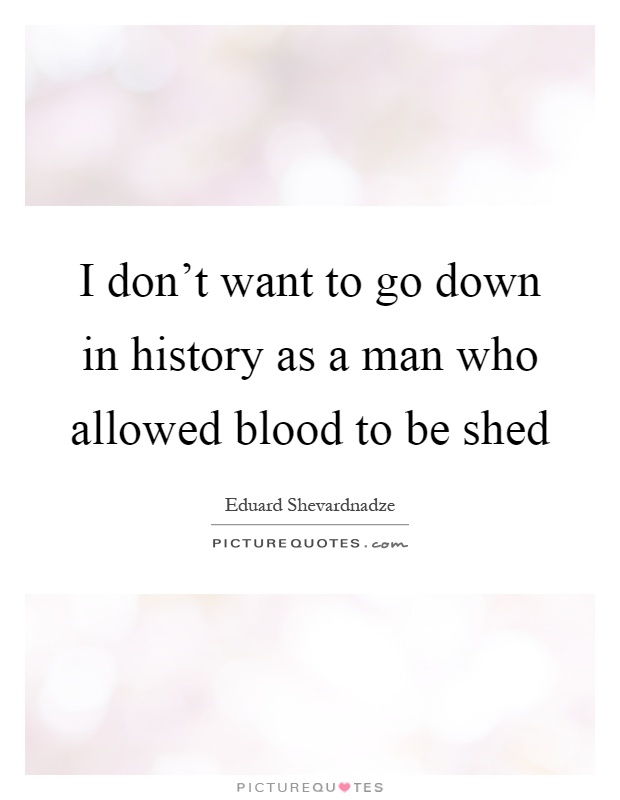 I don't want to go down in history as a man who allowed blood to be shed Picture Quote #1