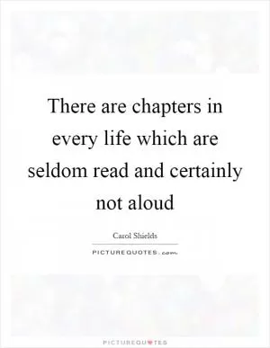 There are chapters in every life which are seldom read and certainly not aloud Picture Quote #1
