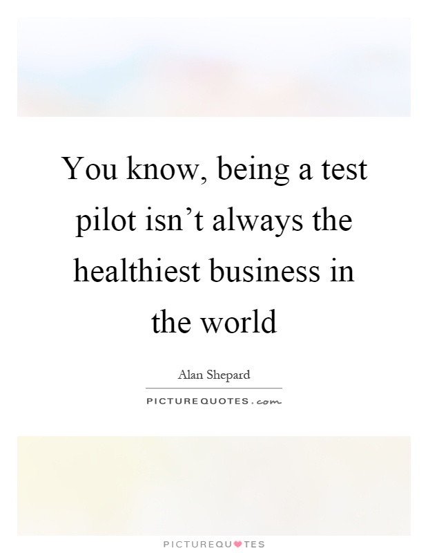 You know, being a test pilot isn't always the healthiest business in the world Picture Quote #1