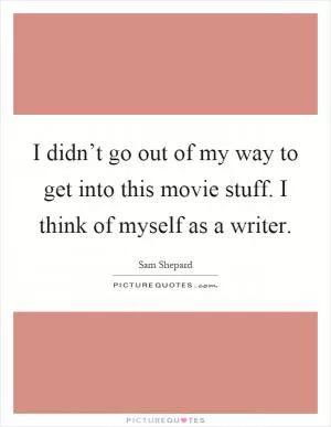 I didn’t go out of my way to get into this movie stuff. I think of myself as a writer Picture Quote #1
