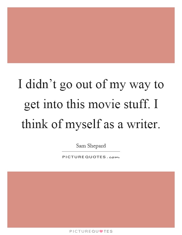 I didn't go out of my way to get into this movie stuff. I think of myself as a writer Picture Quote #1