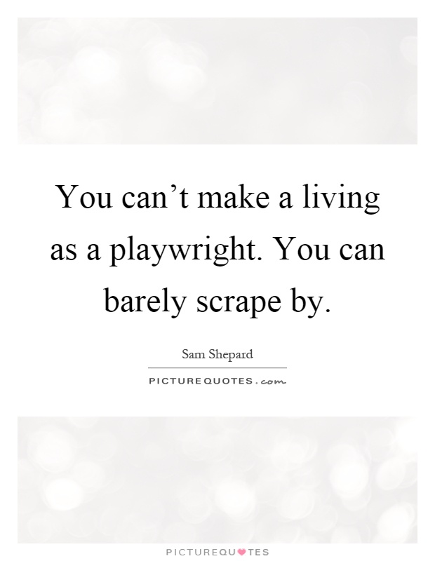 You can't make a living as a playwright. You can barely scrape by Picture Quote #1