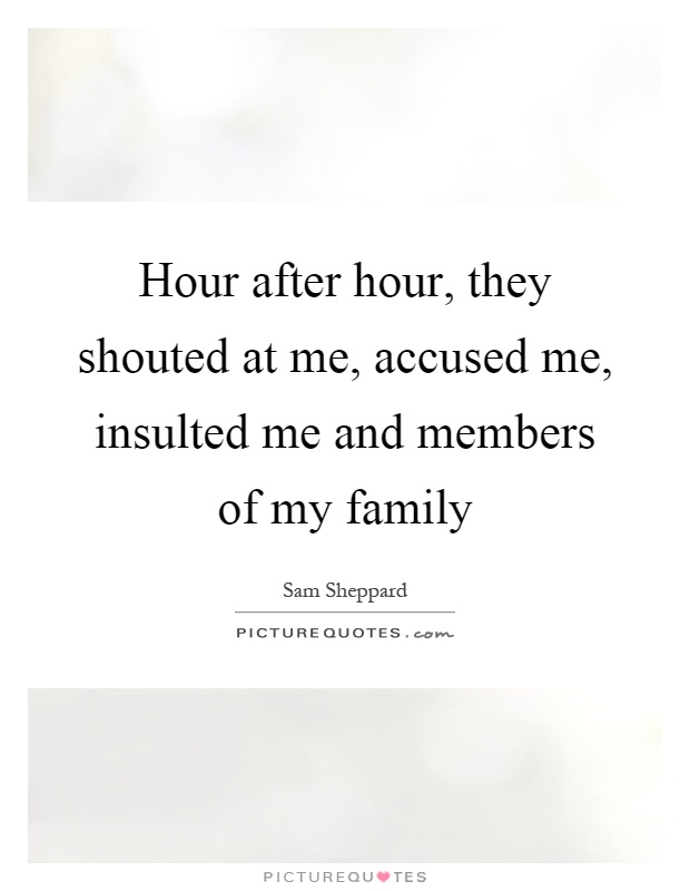Hour after hour, they shouted at me, accused me, insulted me and members of my family Picture Quote #1