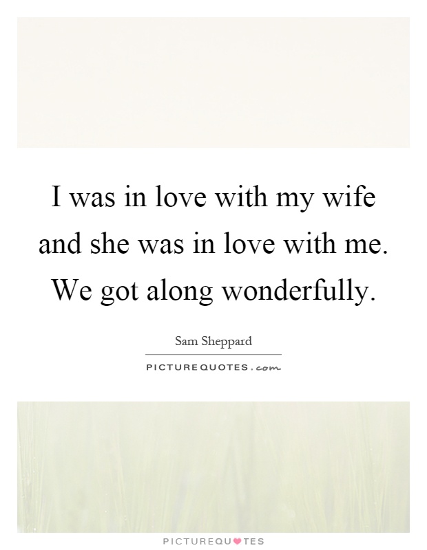 I was in love with my wife and she was in love with me. We got along wonderfully Picture Quote #1
