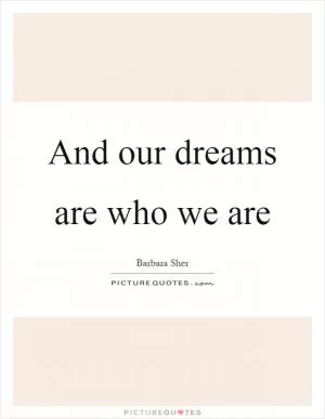 And our dreams are who we are Picture Quote #1