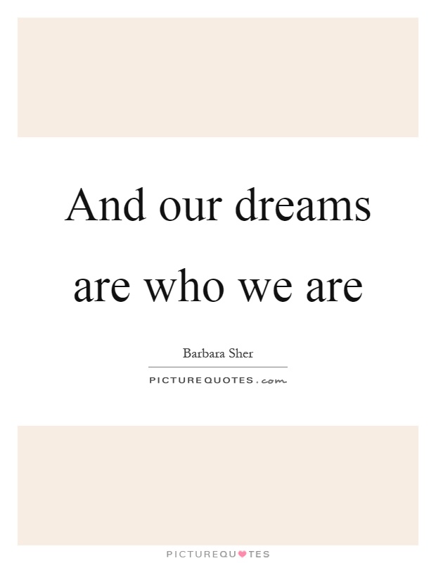 And our dreams are who we are Picture Quote #1