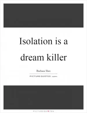 Isolation is a dream killer Picture Quote #1