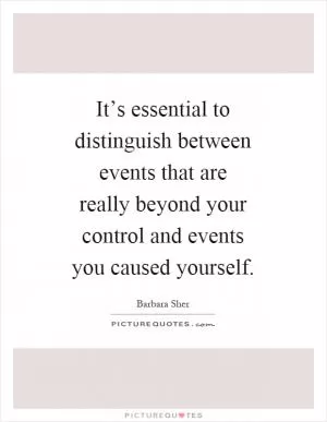 It’s essential to distinguish between events that are really beyond your control and events you caused yourself Picture Quote #1