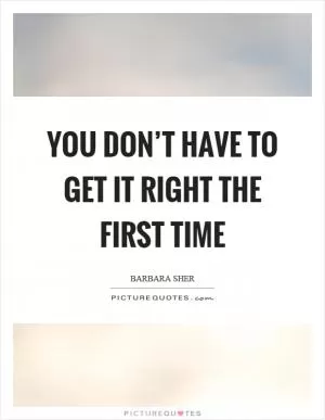 You don’t have to get it right the first time Picture Quote #1