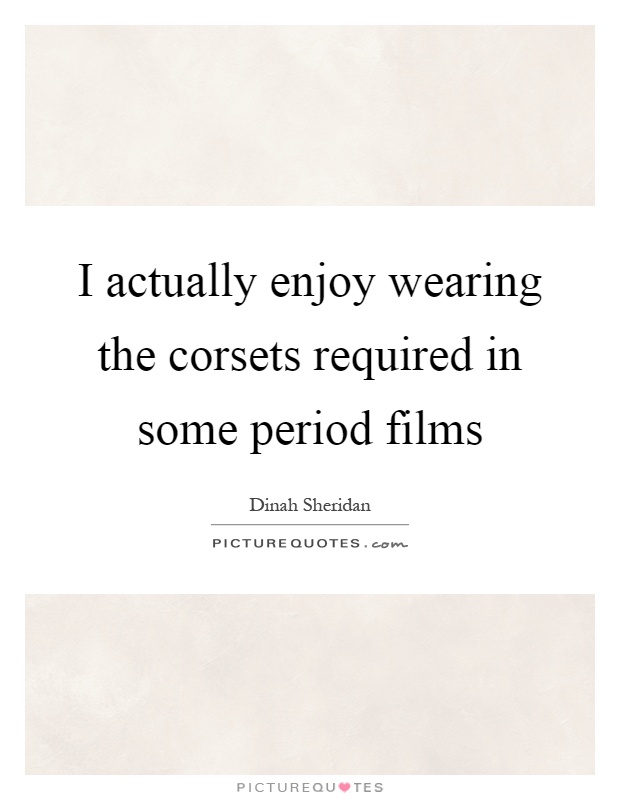 I actually enjoy wearing the corsets required in some period films Picture Quote #1