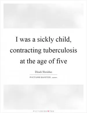 I was a sickly child, contracting tuberculosis at the age of five Picture Quote #1