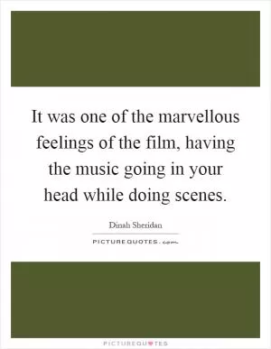 It was one of the marvellous feelings of the film, having the music going in your head while doing scenes Picture Quote #1