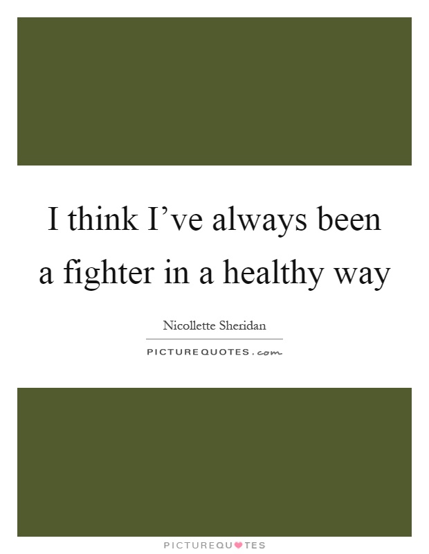 I think I've always been a fighter in a healthy way Picture Quote #1