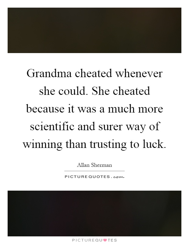 Grandma cheated whenever she could. She cheated because it was a much more scientific and surer way of winning than trusting to luck Picture Quote #1