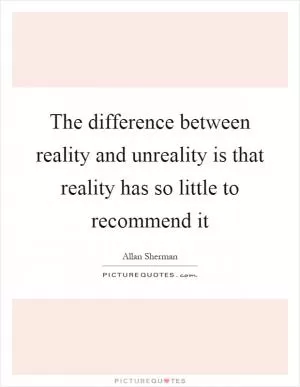 The difference between reality and unreality is that reality has so little to recommend it Picture Quote #1