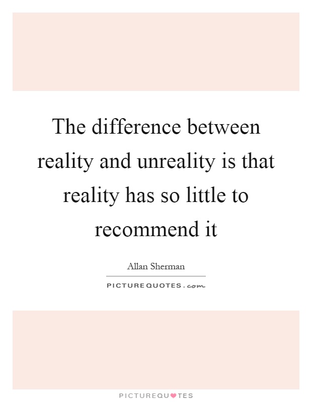 The difference between reality and unreality is that reality has so little to recommend it Picture Quote #1