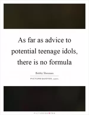 As far as advice to potential teenage idols, there is no formula Picture Quote #1