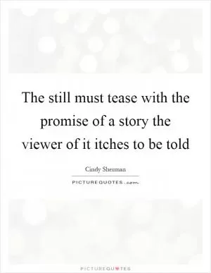 The still must tease with the promise of a story the viewer of it itches to be told Picture Quote #1