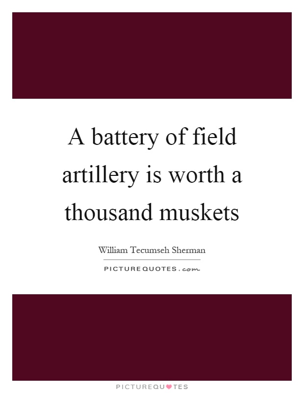 A battery of field artillery is worth a thousand muskets Picture Quote #1