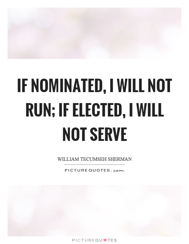 If nominated, I will not run; if elected, I will not serve Picture Quote #1