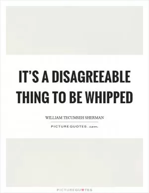 It’s a disagreeable thing to be whipped Picture Quote #1