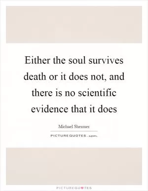 Either the soul survives death or it does not, and there is no scientific evidence that it does Picture Quote #1