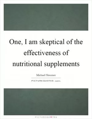 One, I am skeptical of the effectiveness of nutritional supplements Picture Quote #1