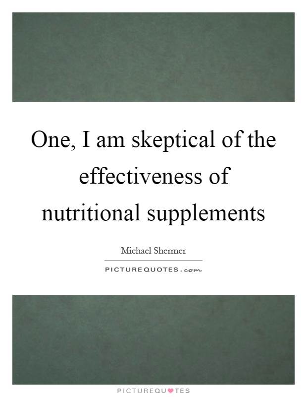 One, I am skeptical of the effectiveness of nutritional supplements Picture Quote #1