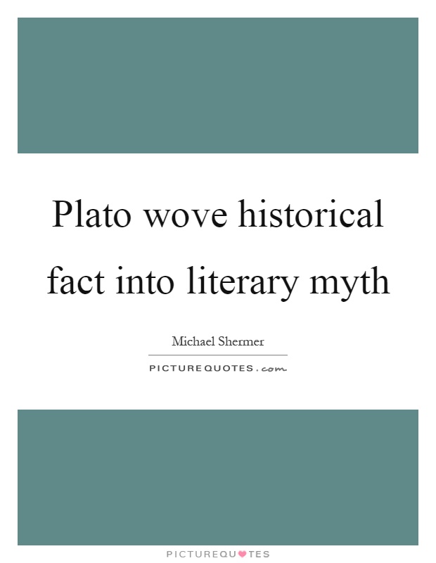 Plato wove historical fact into literary myth Picture Quote #1